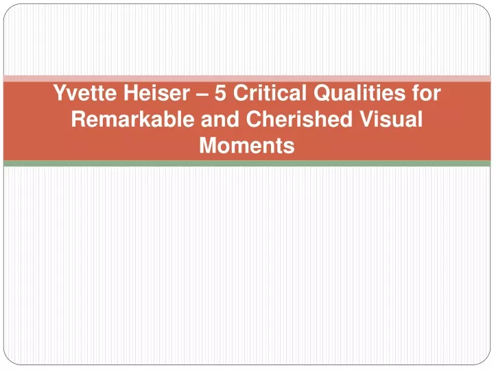 yvette heiser 5 critical qualities for remarkable and cherished visual moments