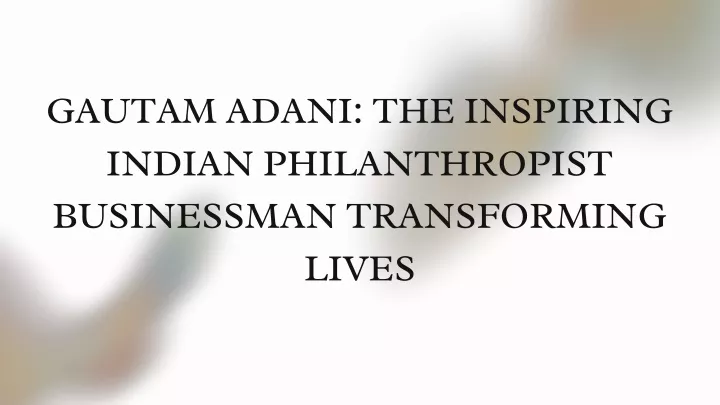 gautam adani the inspiring indian philanthropist