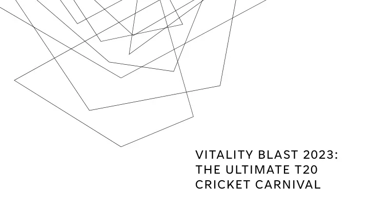 vitality blast 2023 the ultimate t20 cricket carnival