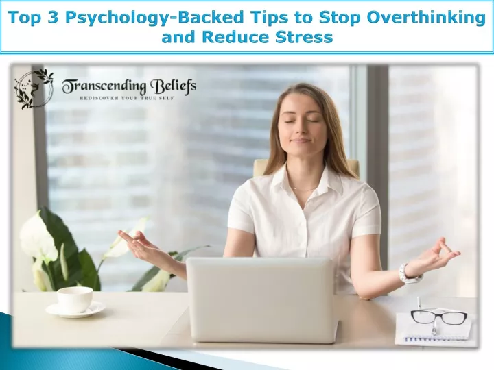 top 3 psychology backed tips to stop overthinking and reduce stress