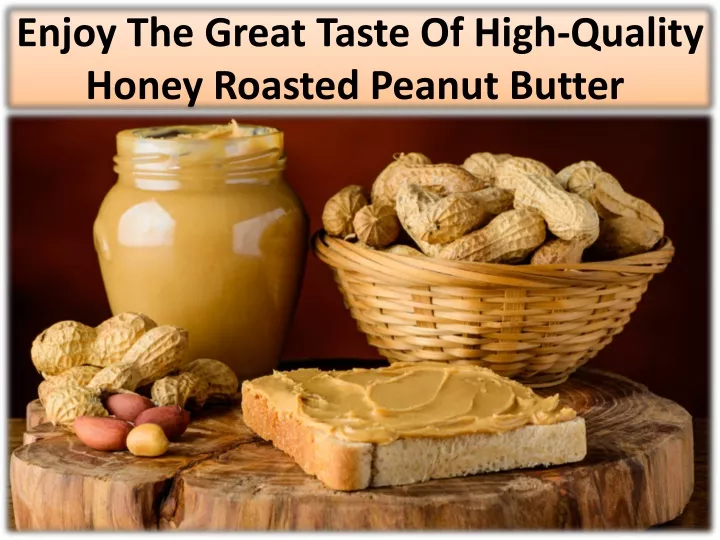 enjoy the great taste of high quality honey roasted peanut butter