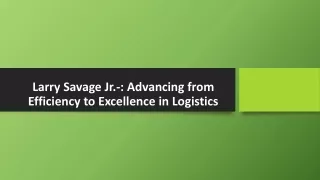 larry savage jr advancing from efficiency to excellence in logistics