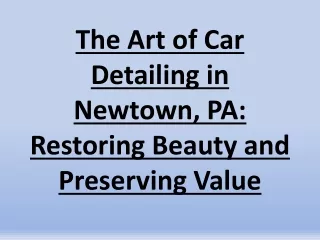 The Art of Car Detailing in Newtown, PA: Restoring Beauty and Preserving Value