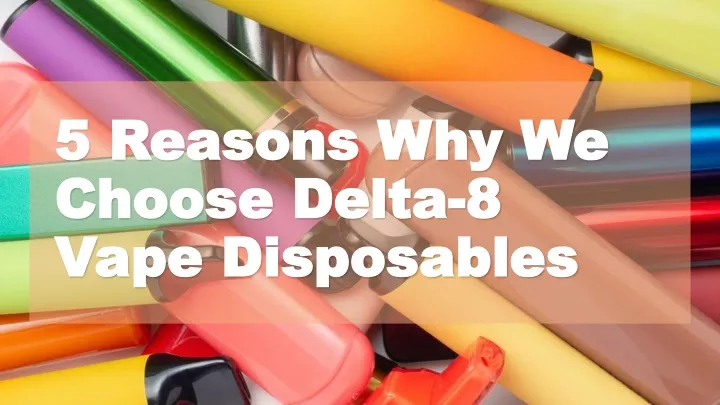 5 reasons why we choose delta 8 vape disposables