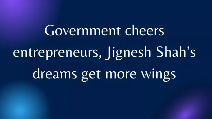government cheers entrepreneurs jignesh shah