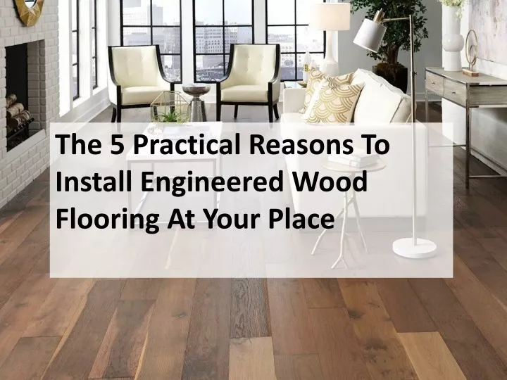 the 5 practical reasons to install engineered