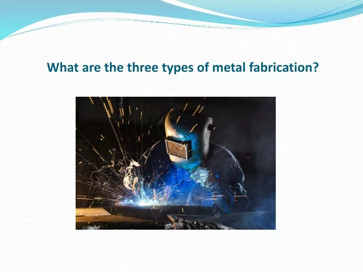 what are the three types of metal fabrication