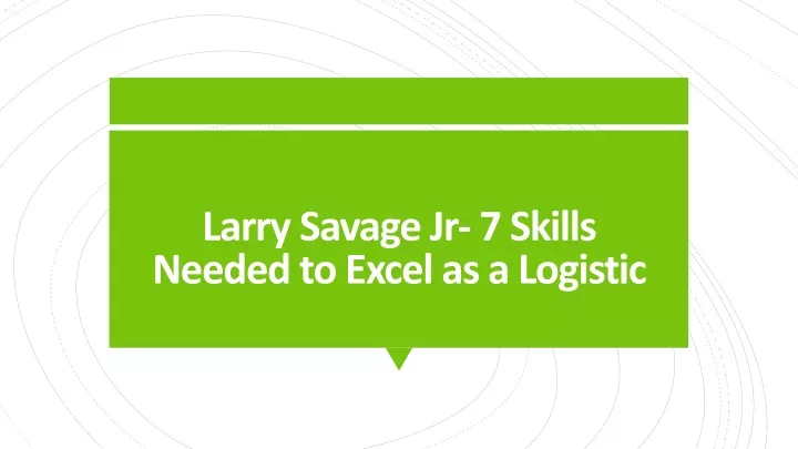larry savage jr 7 skills needed to excel as a logistic