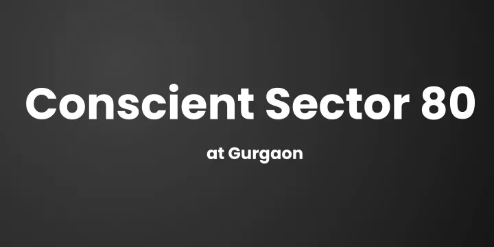 conscient sector 80 at gurgaon