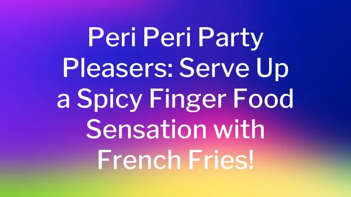 peri peri party pleasers serve up a spicy finger