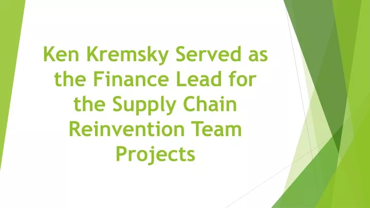 ken kremsky served as the finance lead for the supply chain reinvention team projects