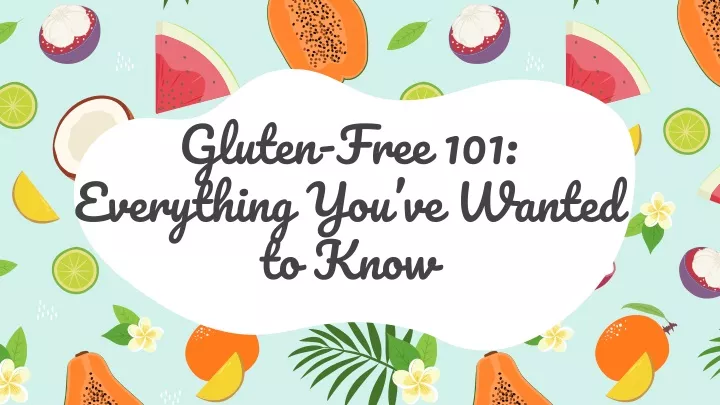 gluten free 101 everything you ve wanted to know