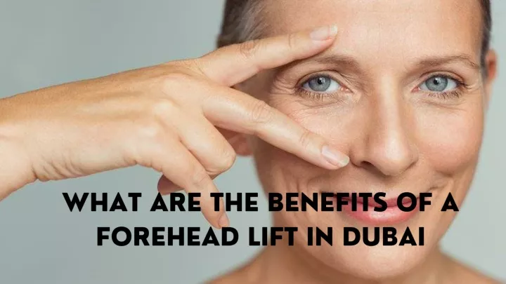 what are the benefits of a forehead lift in dubai