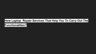 How Laptop  Repair Services That Help You To Carry Out The Functionalities_