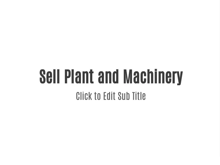 sell plant and machinery click to edit sub title