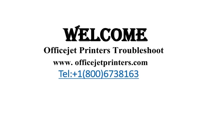 welcome officejet printers troubleshoot www officejetprinters com tel 1 800 6738163