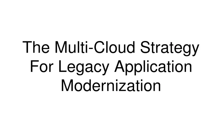 the multi cloud strategy for legacy application modernization