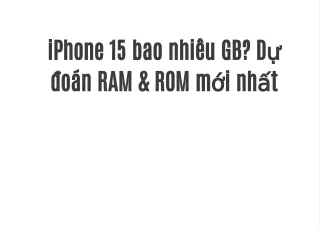 iPhone 15 bao nhiêu GB? Dự đoán RAM & ROM mới nhất