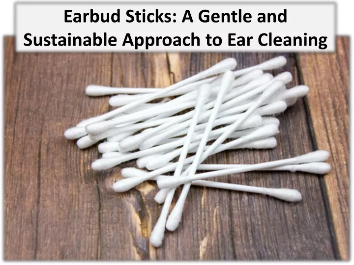 earbud sticks a gentle and sustainable approach to ear cleaning