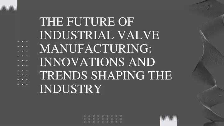 the future of industrial valve manufacturing innovations and trends shaping the industry