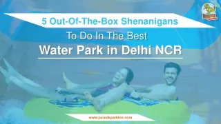 5 Out-Of-The-Box Shenanigans to Do In the Best Water Park in Delhi NCR