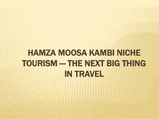 Hamza Moosa Kambi Niche Tourism — The Next Big Thing in Travel