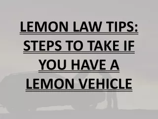 LEMON LAW TIPS: STEPS TO TAKE IF YOU HAVE A LEMON VEHICLE