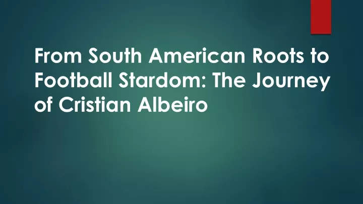 from south american roots to football stardom the journey of cristian albeiro