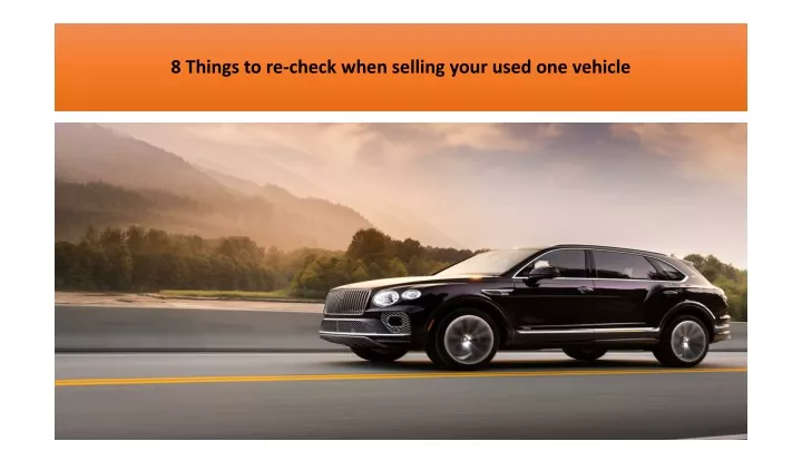 8 things to re check when selling your used one vehicle