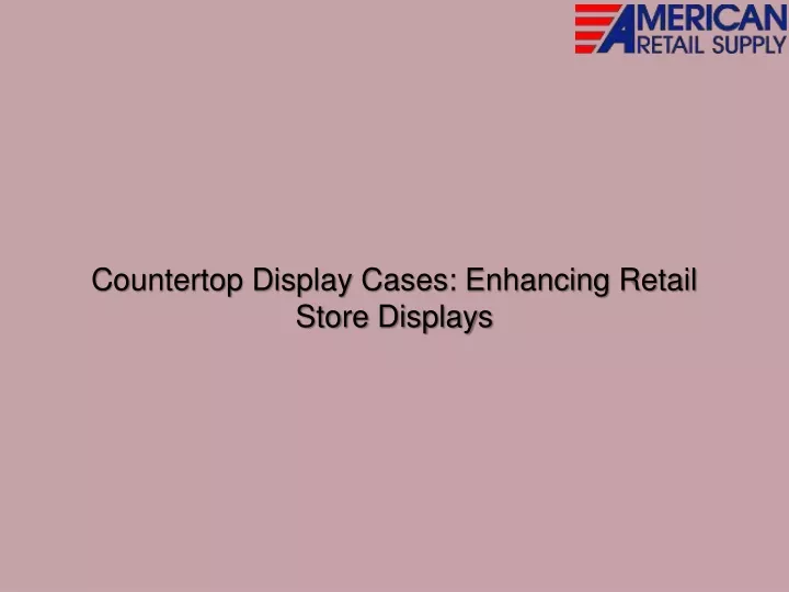 countertop display cases enhancing retail store