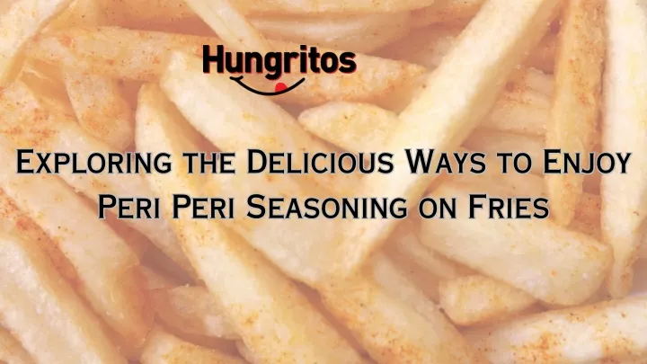 exploring the delicious ways to enjoy peri peri