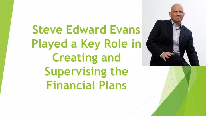steve edward evans played a key role in creating and supervising the financial plans