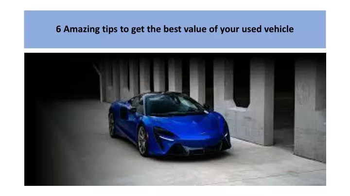 6 amazing tips to get the best value of your used vehicle