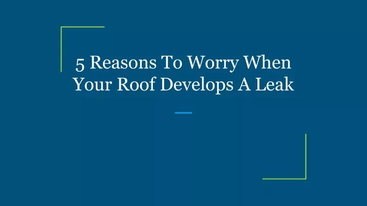 5 reasons to worry when your roof develops a leak