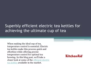 Superbly efficient electric tea kettles for achieving the ultimate cup of tea