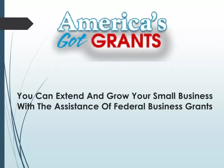 you can extend and grow your small business with the assistance of federal business grants