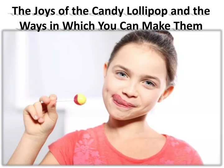 the joys of the candy lollipop and the ways in which you can make them