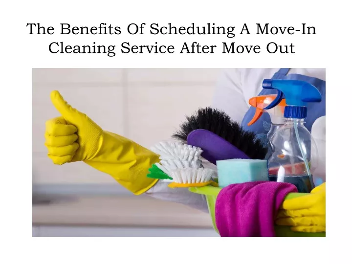 the benefits of scheduling a move in cleaning service after move out