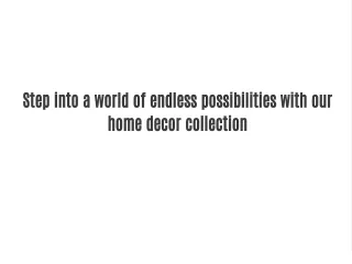 Step into a world of endless possibilities with our home decor collection.