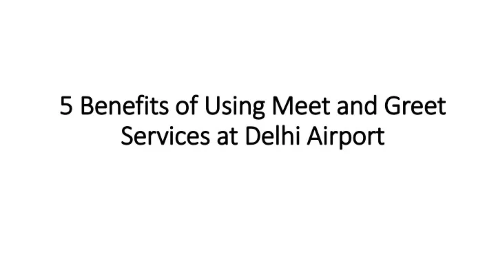 5 benefits of using meet and greet services at delhi airport