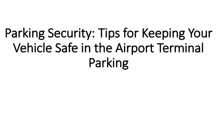 parking security tips for keeping your vehicle safe in the airport terminal parking