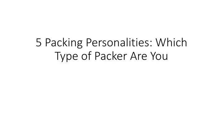 5 packing personalities which type of packer are you