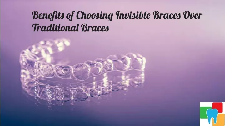 benefits of choosing invisible braces over