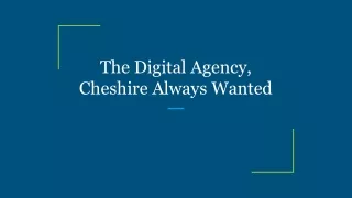 The Digital Agency, Cheshire Always Wanted
