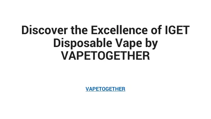 discover the excellence of iget disposable vape by vapetogether