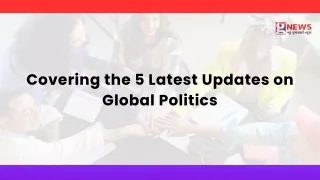 Covering the 5 Latest Updates on Global Politics