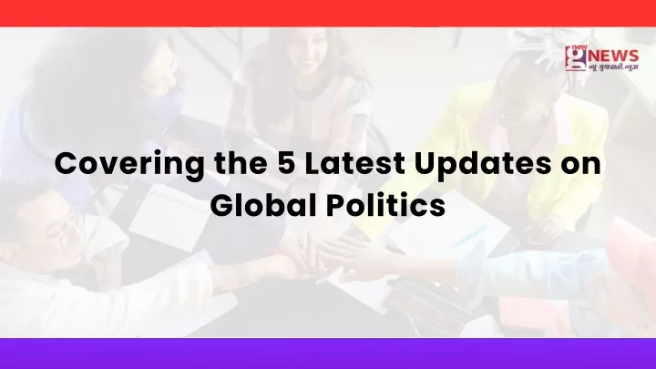 covering the 5 latest updates on global politics