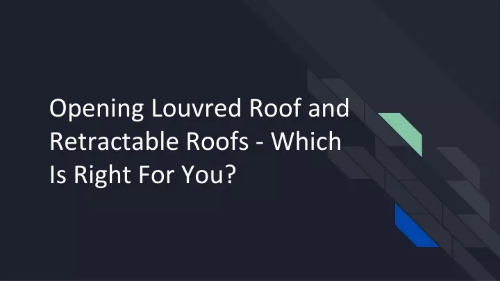opening louvred roof and retractable roofs which is right for you