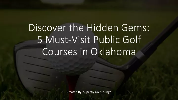discover the hidden gems 5 must visit public golf courses in oklahoma