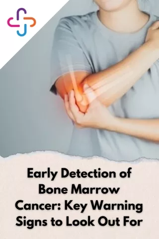 Early Detection of Bone Marrow Cancer Key Warning Signs to Look Out For